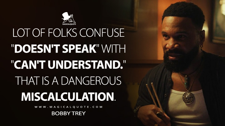 Lot of folks confuse "doesn't speak" with "can't understand." That is a dangerous miscalculation. - Bobby Trey (Cross Amazon Prime Series Quotes)