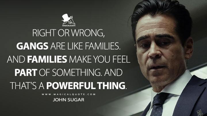Right or wrong, gangs are like families. And families make you feel part of something. And that's a powerful thing. - John Sugar (Sugar Apple TV Series Quotes)