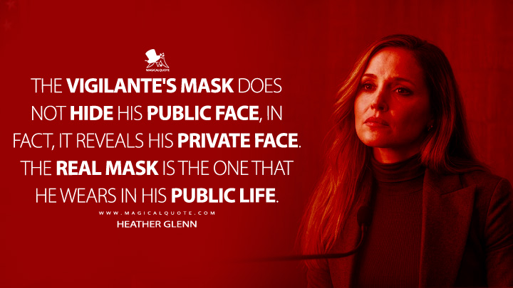The vigilante's mask does not hide his public face, in fact, it reveals his private face. The real mask is the one that he wears in his public life. - Heather Glenn (Daredevil: Born Again Disney+ Series Quotes)