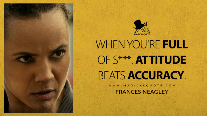 When you're full of s***, attitude beats accuracy. - Frances Neagley (Neagley Amazon Prime Series Quotes)