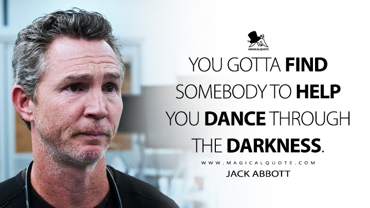 You gotta find somebody to help you dance through the darkness. - Jack Abbott (The Pitt HBO Series Quotes)